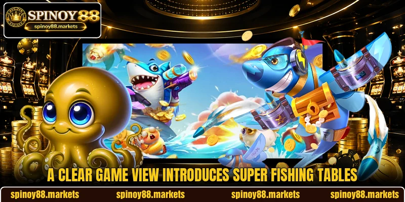 A clear game view introduces Super Fishing tables A clear game view introduces Super Fishing tables